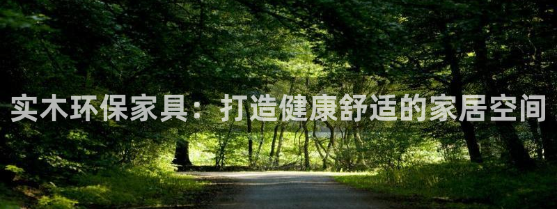 杏耀平台怎么样?：实木环保家具：打造健康舒适的家居空间
