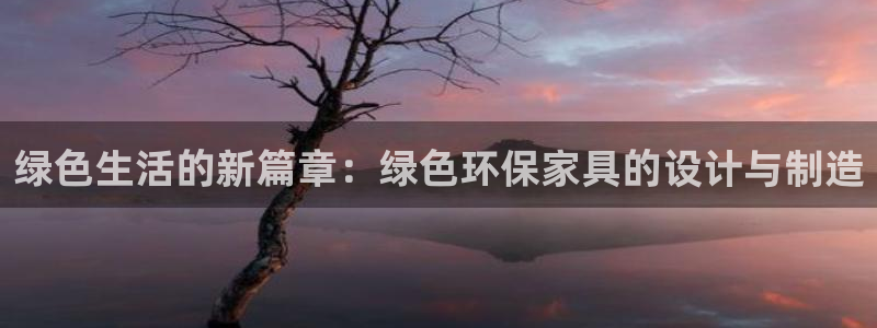 杏耀平台官网下载：绿色生活的新篇章：绿色环保家具的设计与制造