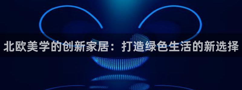 杏耀官网注册：北欧美学的创新家居：打造绿色生活的新选择