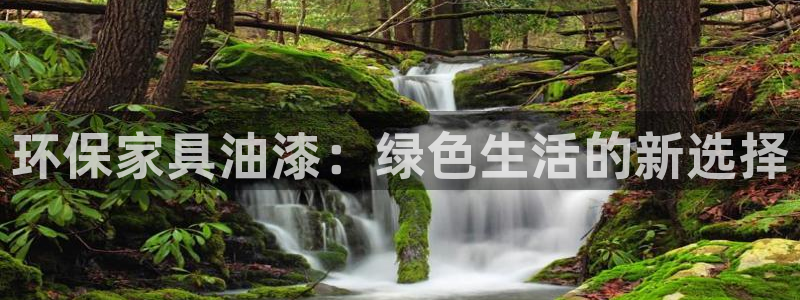 杏耀网页手机登录：环保家具油漆：绿色生活的新选择