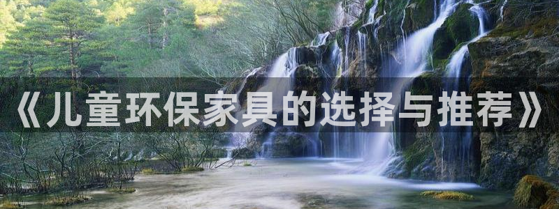 杏耀测速网址电脑版：《儿童环保家具的选择与推荐》