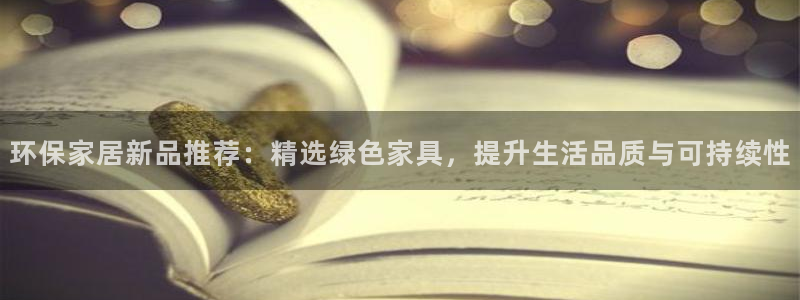 杏耀官方：环保家居新品推荐：精选绿色家具，提升生活品质与可持