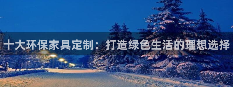 杏耀app怎样申请退款：十大环保家具定制：打造绿色生活的理想
