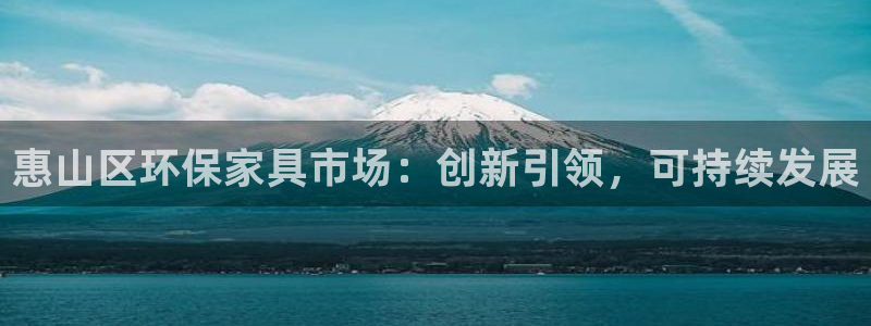 杏耀注册网址：惠山区环保家具市场：创新引领，可持续发展