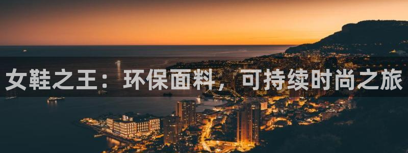 杏耀注册杏耀登陆：女鞋之王：环保面料，可持续时尚之旅