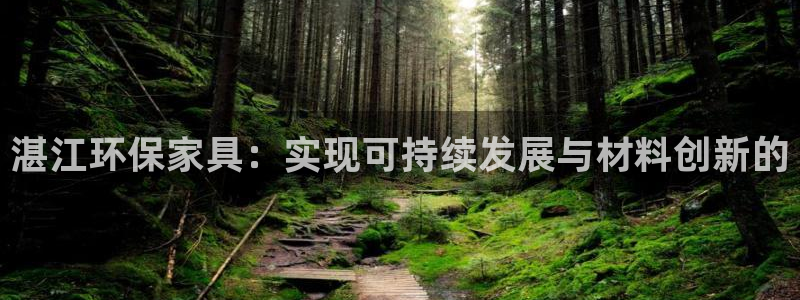 杏耀平台怎么样：湛江环保家具：实现可持续发展与材料创新的
