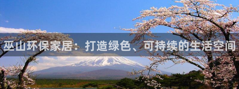 杏耀平台还在吗：巫山环保家居：打造绿色、可持续的生活空间