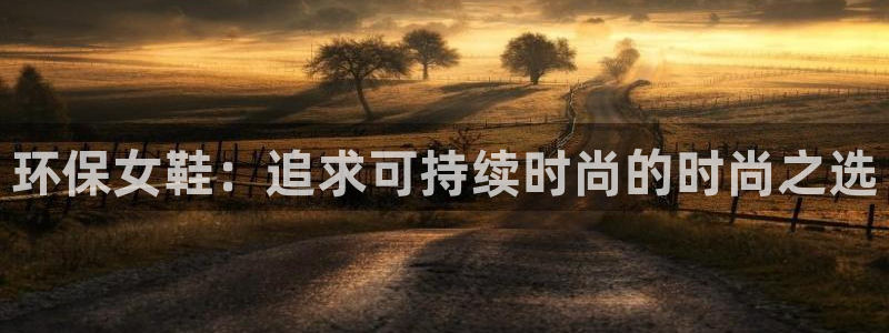杏耀官方网：环保女鞋：追求可持续时尚的时尚之选