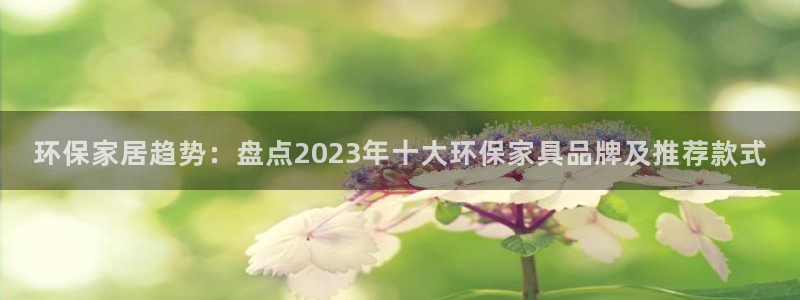 杏耀官方网：环保家居趋势：盘点2023年十大环保家具品牌及推