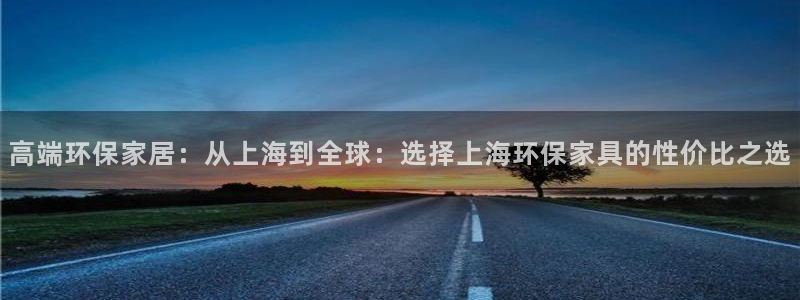 杏耀平台登陆地址：高端环保家居：从上海到全球：选择上海环保家