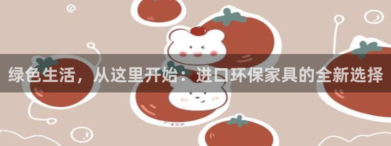 杏耀注册网址：绿色生活，从这里开始：进口环保家具的全新选择