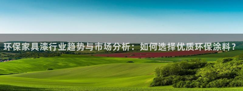 杏耀平台官网网址：环保家具漆行业趋势与市场分析：如何选择优质
