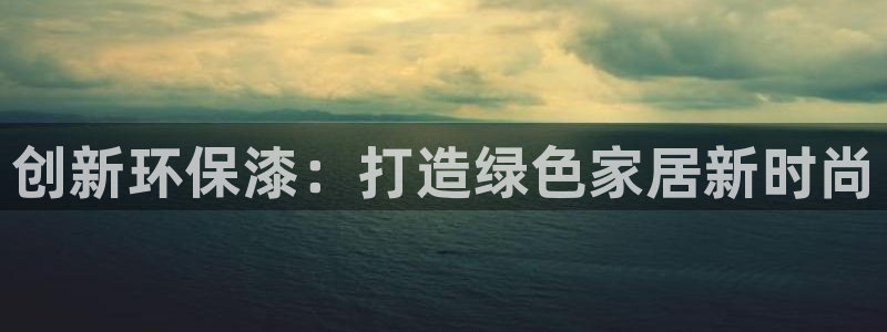 杏耀注册杏耀登陆：创新环保漆：打造绿色家居新时尚