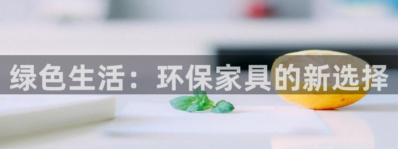 杏耀客户端登录：绿色生活：环保家具的新选择