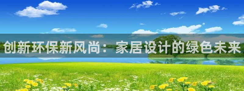 杏耀平台线路测速：创新环保新风尚：家居设计的绿色未来