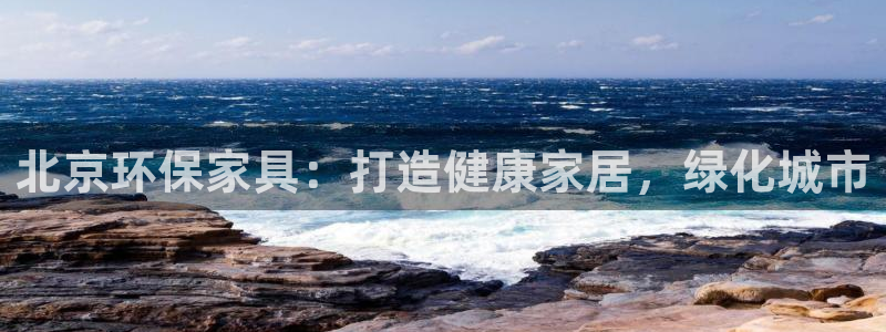 杏耀手机登录线路测速：北京环保家具：打造健康家居，绿化城市