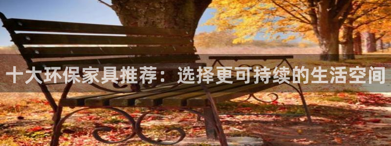 杏耀怎么注册：十大环保家具推荐：选择更可持续的生活空间