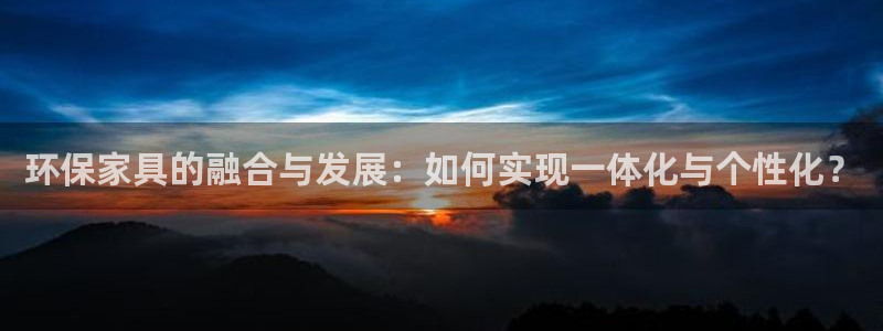 杏耀平台到底能玩吗：环保家具的融合与发展：如何实现一体化与个