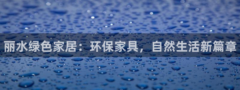 杏耀注册平台官网：丽水绿色家居：环保家具，自然生活新篇章