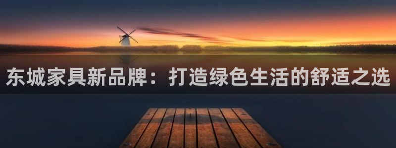 杏耀平台分红：东城家具新品牌：打造绿色生活的舒适之选