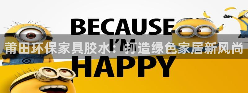 杏耀代理登录中心怎么进：莆田环保家具胶水：打造绿色家居新风尚