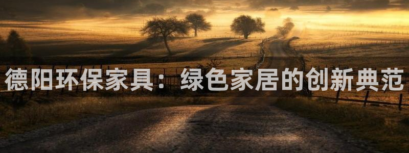 杏耀平台得专用通道：德阳环保家具：绿色家居的创新典范